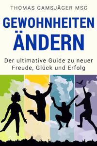 Gewohnheiten Andern: Der Ultimative Guide Wie Du Alte Gewohnheiten Ablegst Und Durch Neue Erfolgsgewohnheiten Gluck, Motivation Und Erfolg