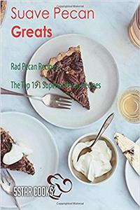 Suave Pecan Greats: Rad Pecan Recipes, the Top 191 Superior Pecan Recipes