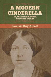 Modern Cinderella; Or, The Little Old Shoe, and Other Stories
