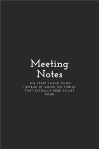 Meeting Notes - The Stuff I Have To Do Instead Of Doing The Things That Actually Need To Get Done