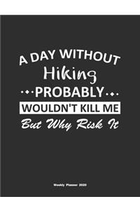 A Day Without Hiking Probably Wouldn't Kill Me But Why Risk It Weekly Planner 2020: Weekly Calendar / Planner Hiking Gift, 146 Pages, 8.5x11, Soft Cover, Matte Finish