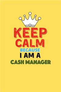 Keep Calm Because I Am A Cash Manager - Funny Cash Manager Notebook And Journal Gift