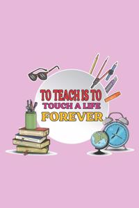 To Teach Is To Touch A Life Forever