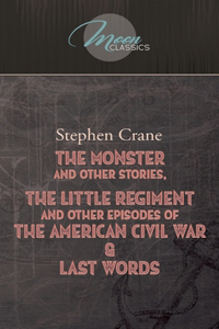 The Monster And Other Stories, The Little Regiment, And Other Episodes Of The American Civil War & Last Words