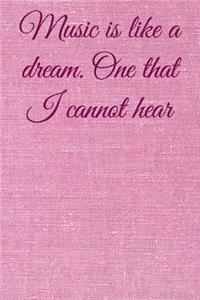 Music is like a dream. One that I cannot hear