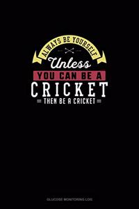 Always Be Yourself Unless You Can Be A Cricket Then Be A Cricket