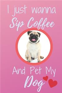 I Just Wanna Sip Coffee And Pet My Dog - Notebook Pug Dog