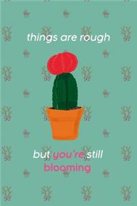 Things Are Rough But You're Still Blooming