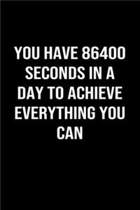 You Have 86400 Seconds In A Day To Achieve Everything You Can