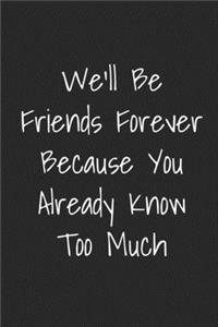 We'll Be Friends Forever Because You Already Know Too Much