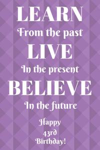 Learn From The Past Live In The Present Believe In The Future Happy 43rd Birthday!