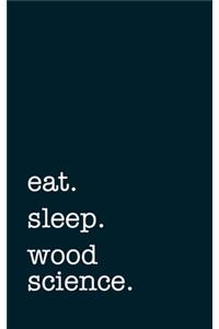 eat. sleep. wood science. - Lined Notebook