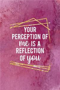 Your Perception Of Me Is A Reflection Of You