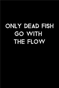 Only Dead Fish Go With The Flow