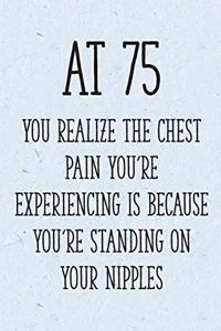 At 75 You Realize the Chest Pain You're Experiencing is Because You're Standing on Your Nipples