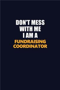 Don't Mess With Me I Am A Fundraising Coordinator
