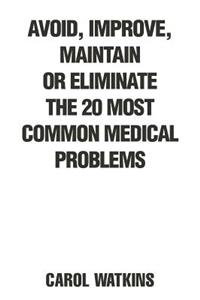 Avoid, Improve, Maintain or Eliminate the 20 Most Common Medical Problems