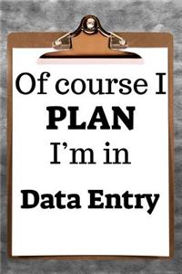 Of Course I Plan I'm in Data Entry