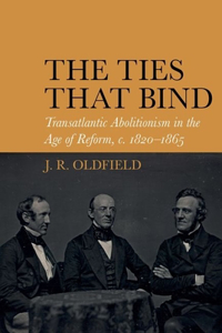 Ties That Bind: Transatlantic Abolitionism in the Age of Reform, C. 1820-1865