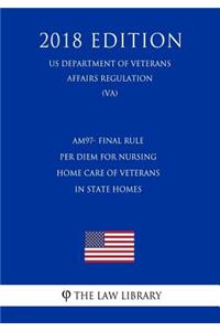 Am97- Final Rule - Per Diem for Nursing Home Care of Veterans in State Homes (Us Department of Veterans Affairs Regulation) (Va) (2018 Edition)