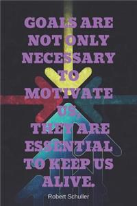 Goals Are Not Only Necessary to Motivate Us, They Are Essential to Keep Us Alive.