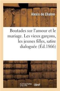 Boutades Sur l'Amour Et Le Mariage. Les Vieux Garçons, Les Jeunes Filles, Satire Dialoguée
