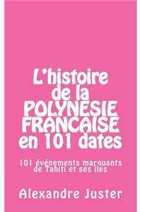 L'histoire de la Polynésie française en 101 dates: 101 événements marquants qui ont fait l'histoire de Tahiti et ses îles