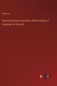 Exposición que el ejecutivo federal dirige al congreso de la unión