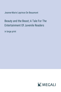 Beauty and the Beast; A Tale For The Entertainment Of Juvenile Readers