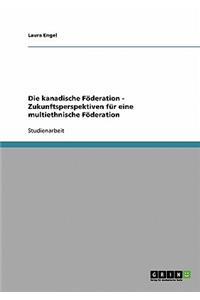 Die kanadische Föderation - Zukunftsperspektiven für eine multiethnische Föderation