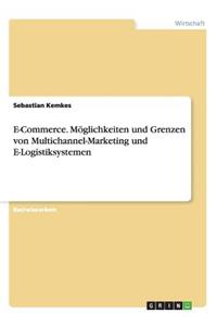 E-Commerce. Möglichkeiten und Grenzen von Multichannel-Marketing und E-Logistiksystemen