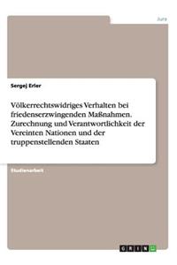 Völkerrechtswidriges Verhalten bei friedenserzwingenden Maßnahmen. Zurechnung und Verantwortlichkeit der Vereinten Nationen und der truppenstellenden Staaten