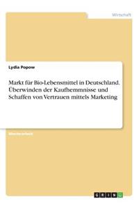Markt für Bio-Lebensmittel in Deutschland. Überwinden der Kaufhemmnisse und Schaffen von Vertrauen mittels Marketing