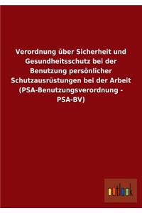 Verordnung Uber Sicherheit Und Gesundheitsschutz Bei Der Benutzung Personlicher Schutzausrustungen Bei Der Arbeit (Psa-Benutzungsverordnung - Psa-Bv)