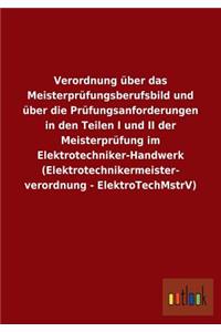 Verordnung über das Meisterprüfungsberufsbild und über die Prüfungsanforderungen in den Teilen I und II der Meisterprüfung im Elektrotechniker-Handwerk (Elektrotechnikermeisterverordnung - ElektroTechMstrV)