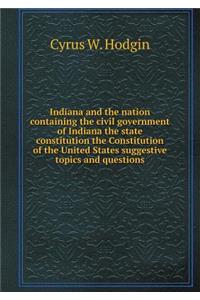 Indiana and the nation containing the civil government of Indiana the state constitution the Constitution of the United States suggestive topics and questions