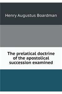 The Prelatical Doctrine of the Apostolical Succession Examined