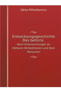 Entwicklungsgeschichte Des Gehirns Nach Untersuchungen an Höheren Wirbelthieren und Dem Menschen