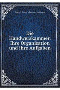 Die Handwerskammer. Ihre Organisation und ihre Aufgaben