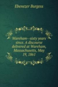 WAREHAM--SIXTY YEARS SINCE. A DISCOURSE