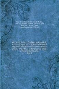 Vita Viglii ab Aytta Zuichemi ab ipso Viglio scripta, ejusque, nec non Joachimi Hopperi et Joannis Baptistae Tassii Opera historica alaique Analecta ad historiam scissi Belgii potissimum attinentia