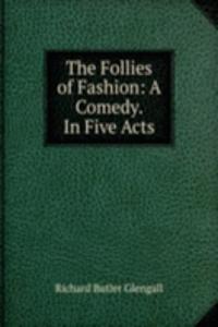 Follies of Fashion: A Comedy. In Five Acts