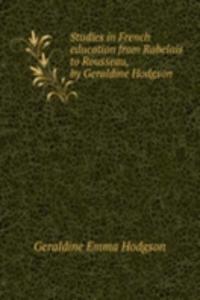Studies in French education from Rabelais to Rousseau, by Geraldine Hodgson .
