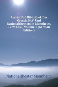 Archiv Und Bibliothek Des Grossh. Hof- Und Nationaltheaters in Mannheim, 1779-1839, Volume 1 (German Edition)