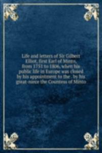 Life and letters of Sir Gilbert Elliot, first Earl of Minto, from 1751 to 1806, when his public life in Europe was closed by his appointment to the . by his great-niece the Countess of Minto