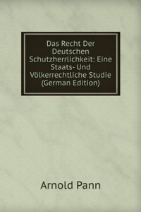 Das Recht Der Deutschen Schutzherrlichkeit: Eine Staats- Und Volkerrechtliche Studie (German Edition)