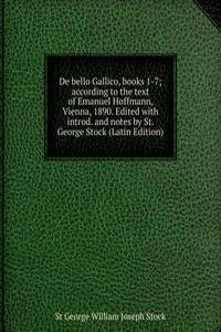 De bello Gallico, books 1-7; according to the text of Emanuel Hoffmann, Vienna, 1890. Edited with introd. and notes by St. George Stock (Latin Edition)