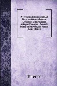 P. Terentii Afri Comoediae: Ad Librorum Vetustissimorum Lectionem Et Rhythmicae Antiquae Praecepta : Accurate Editae Ictibus Versuum Notatis (Latin Edition)