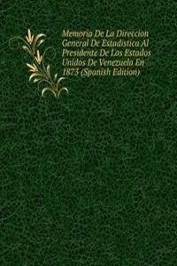 Memoria De La Direccion General De Estadistica Al Presidente De Los Estados Unidos De Venezuela En 1873 (Spanish Edition)