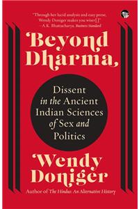Beyond Dharma: Dissent In The Ancient Indian Sciences Of Sex And Politics